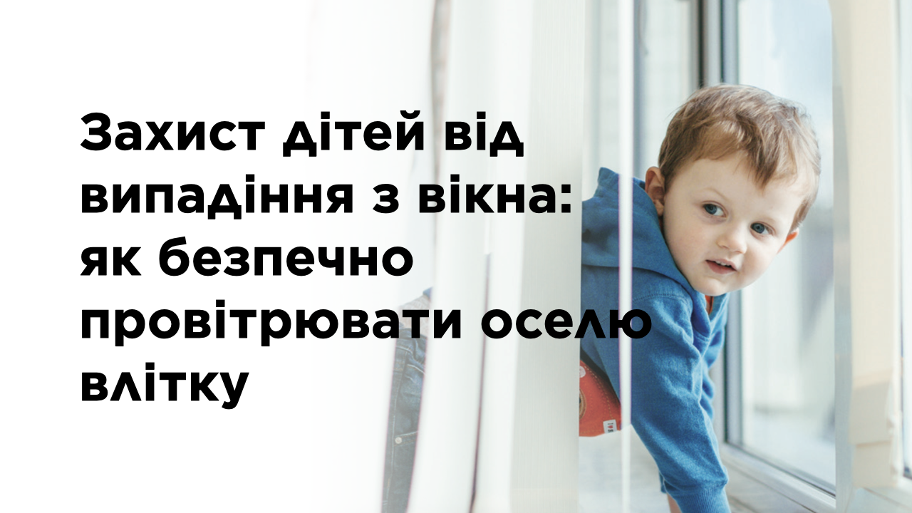 Захист дітей від випадіння з вікна: як безпечно провітрювати оселю влітку